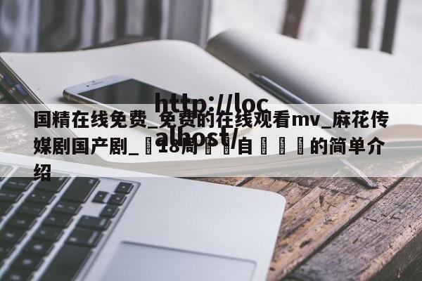 国精在线免费_免费的在线观看mv_麻花传媒剧国产剧_滿18周歲請自覺離開的简单介绍